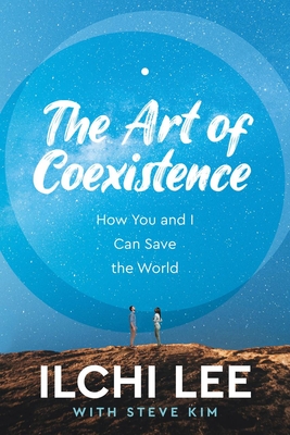 The Art of Coexistence: How You and I Can Save the World - Lee, Ilchi, and Kim, Steve