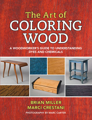 The Art of Coloring Wood: A Woodworker's Guide to Understanding Dyes and Chemicals - Miller, Brian, and Crestani, Marci