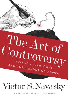 The Art of Controversy: Political Cartoons and Their Enduring Power - Navasky, Victor S