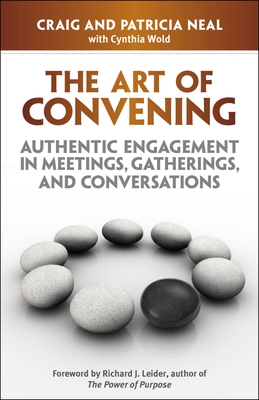 The Art of Convening: Authentic Engagement in Meetings, Gatherings, and Conversations - Neal, Craig, and Wold, Cynthia (Editor)