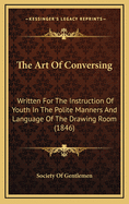 The Art of Conversing: Written for the Instruction of Youth in the Polite Manners and Language of the Drawing Room (1846)