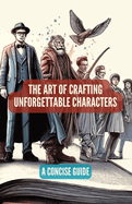 The Art of Crafting Unforgettable Characters: A Concise Guide