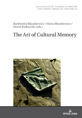 The Art Of Cultural Memory - Wilczy ski, Marek, and Blaszkiewicz, Bartlomiej (Editor), and Blaszkiewicz, Maria (Editor)