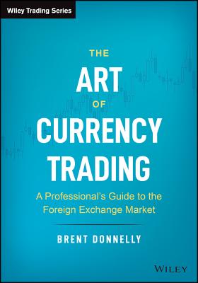 The Art of Currency Trading: A Professional's Guide to the Foreign Exchange Market - Donnelly, Brent