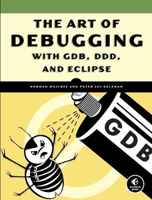 The Art of Debugging with GDB, DDD, and Eclipse - Matloff, Norman, and Salzman, Peter Jay