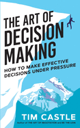 The Art of Decision Making: How to make effective decisions under pressure