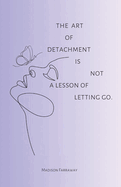 The art of detachment, is not a lesson of letting go: The art of detachment