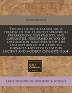 The Art of Distillation, or a Treatise of the Choicest Spagyrical Preparations, Experiments, and Curiosities, Performed by Way of Distillation ... Together With the Description of the Choicest Furnaces and Vessels Used by Ancient and Modern Chymists, ...
