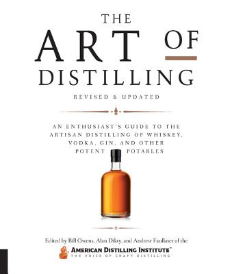 The Art of Distilling, Revised and Expanded: An Enthusiast's Guide to the Artisan Distilling of Whiskey, Vodka, Gin and other Potent Potables - Owens, Bill, and Dikty, Alan, and Faulkner, Andrew