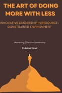 The Art of Doing More with Less: Innovative Leadership in Resource-Constrained Environments