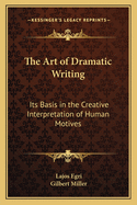 The Art of Dramatic Writing: Its Basis in the Creative Interpretation of Human Motives