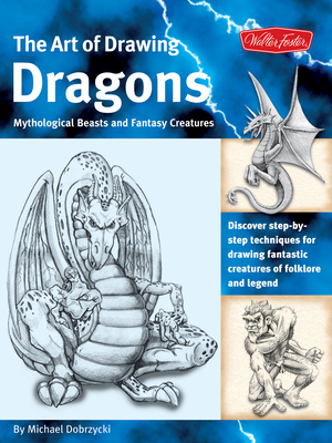 The Art of Drawing Dragons: Discover Step-By-Step Techniques for Drawing Fantastic Creatures of Folklore and Legend - Dobrzycki, Michael