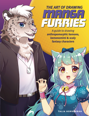 The Art of Drawing Manga Furries: A Guide to Drawing Anthropomorphic Kemono, Kemonomimi & Scaly Fantasy Characters - Horsburgh, Talia