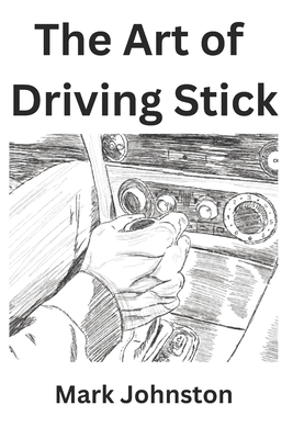 The Art of Driving Stick - Johnston, Mark