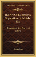 The Art of Electrolytic Separation of Metals, Etc: Theoretical and Practical (1894)