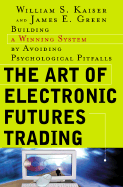 The Art of Electronic Futures Trading: Building a Winning System by Avoiding Psychological Pitfalls - Kaiser, William S, President