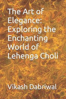 The Art of Elegance: Exploring the Enchanting World of Lehenga Choli - Dabriwal, Vikash