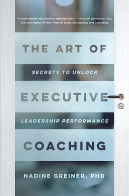 The Art of Executive Coaching: Secrets to Unlock Leadership Performance - Greiner, Nadine