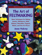 The Art of Feltmaking: Basic Techniques for Making Jewelry, Miniatures, Dolls, Buttons, Wearables, Puppets, Masks and Fine Art Pieces