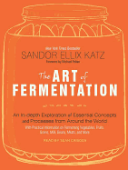 The Art of Fermentation: An In-Depth Exploration of Essential Concepts and Processes from Around the World (Eggs, Milk, Meat, Fish and Drinking)
