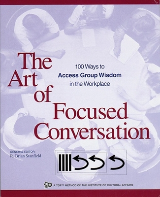 The Art of Focused Conversation: 100 Ways to Access Group Wisdom in the Workplace - Stanfield, R Brian (Editor)