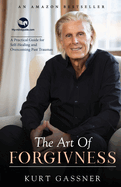 The Art Of Forgiveness: A Practical Guide for Self-Healing and Overcoming Past Traumas