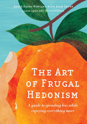 The Art of Frugal Hedonism: A Guide to Spending Less While Enjoying Everything More - Raser-Rowland, Annie, and Grubb, Adam