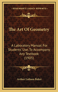 The Art of Geometry: A Laboratory Manual for Students' Use, to Accompany Any Textbook (1905)