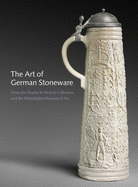 The Art of German Stoneware: From the Charles W. Nichols Collection and the Philadelphia Museum of Art