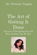 The Art of Getting It Done: Secrets of Overachievers and How Anyone Can Be One