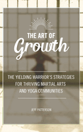 The Art of Growth: The yielding Warrior's Strategies for thriving Martial Arts and Yoga Communities