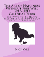 The Art of Happiness Without Free Will Self-Help Calendar Book: 366 Ways to Be Happy Self-Help Calendar Book Without Free Will