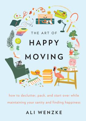 The Art of Happy Moving: How to Declutter, Pack, and Start Over While Maintaining Your Sanity and Finding Happiness - Wenzke, Ali