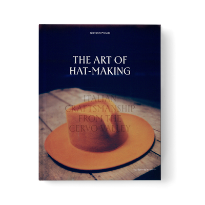 The Art of Hat-Making: Italian craftsmanship from the Cervo Valley - Previdi, Giovanni (Photographer)