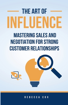 The Art of Influence: Mastering Sales and Negotiation for Strong Customer Relationships - Cox, Rebecca