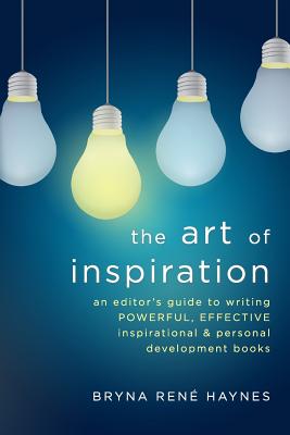 The Art of Inspiration: An Editor's Guide To Writing Powerful, Effective Inspirational and Personal Development Books - Haynes, Bryna Rene