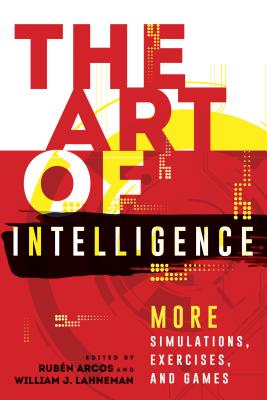 The Art of Intelligence: More Simulations, Exercises, and Games - Arcos, Rubn (Editor), and Lahneman, William J (Editor)