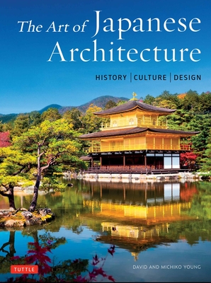 The Art of Japanese Architecture: History / Culture / Design - Young, David, and Young, Michiko