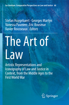 The Art of Law: Artistic Representations and Iconography of Law and Justice in Context, from the Middle Ages to the First World War - Huygebaert, Stefan (Editor), and Martyn, Georges (Editor), and Paumen, Vanessa (Editor)