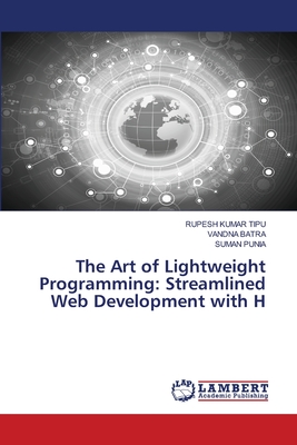 The Art of Lightweight Programming: Streamlined Web Development with H - Kumar Tipu, Rupesh, and Batra, Vandna, and Punia, Suman