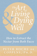 The Art of Living & Dying Well: How to Extract the Nectar from Both Faces