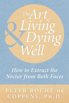 The Art of Living & Dying Well: How to extract the nectar from both faces - Coppens, Peter Roche De