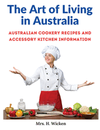 The Art of Living in Australia: Australian Cookery Recipes and Accessory Kitchen Information