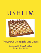 The Art of Living Life Like Chess: Strategies of Chess That Can Be Applied to Life