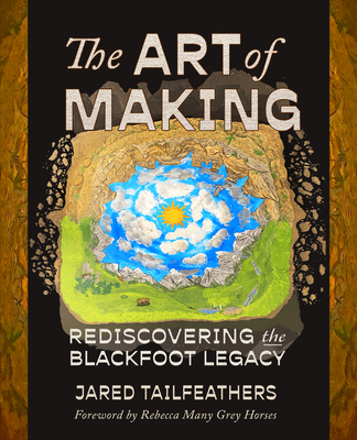 The Art of Making: Rediscovering the Blackfoot Legacy - Tailfeathers, Jared, and Many Grey Horses, Rebecca (Foreword by)