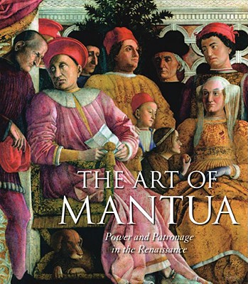 The Art of Mantua: Power and Patronage in the Renaissance - Furlotti, Barbara, and Rebecchini, Guido