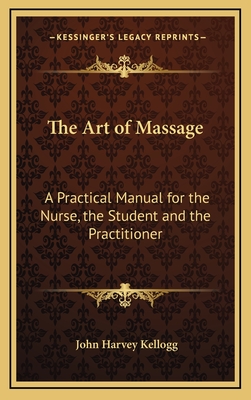 The Art of Massage: A Practical Manual for the Nurse, the Student and the Practitioner - Kellogg, John Harvey, M.D.