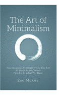 The Art of Minimalism: Four Strategies to Simplify Your Life Just as Much as You Want - Find Joy in What You Have