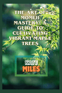The Art of Momiji Mastery: A Guide to Cultivating Vibrant Maple Trees: Unlocking the Secrets of Pruning, Soil Care, and Seasonal Beauty for Your Japanese Maple Grove