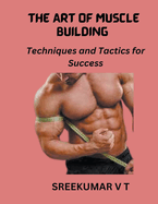 The Art of Muscle Building: Techniques and Tactics for Success